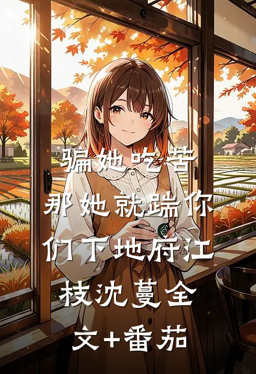 骗她吃苦，那她就踹你们下地府江枝沈蔓全文+番茄