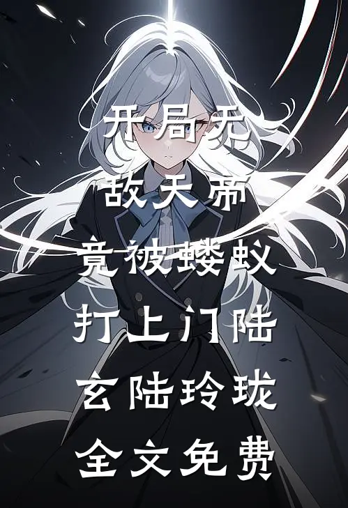 开局无敌天帝，竟被蝼蚁打上门陆玄陆玲珑全文免费