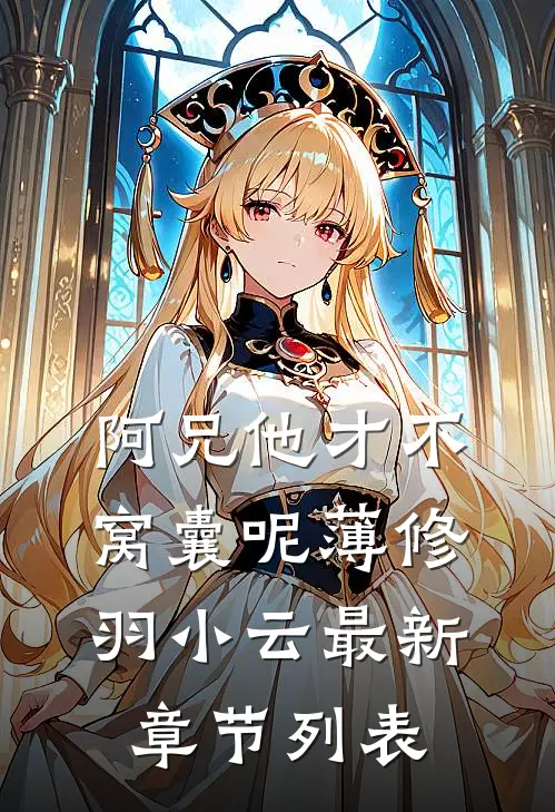 阿兄他才不窝囊呢薄修羽小云最新章节列表