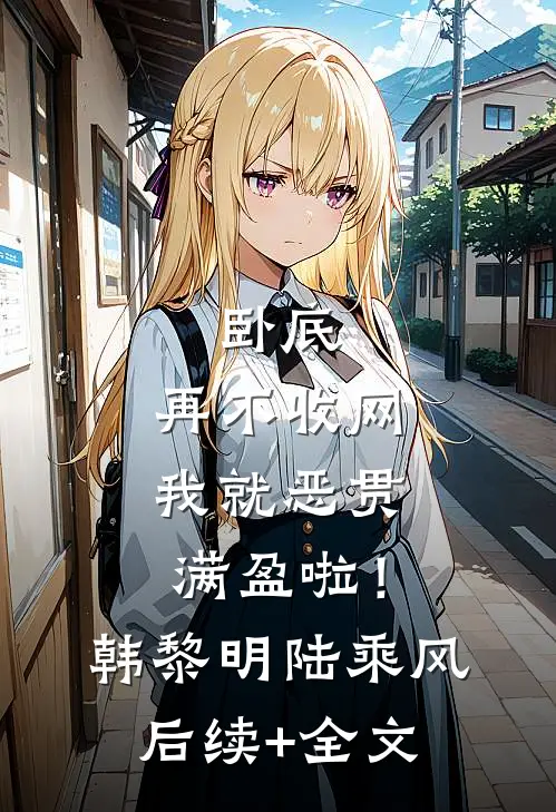 卧底，再不收网我就恶贯满盈啦！韩黎明陆乘风后续+全文