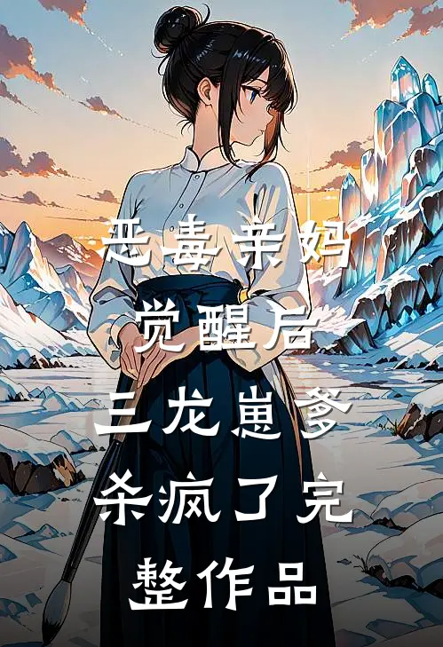恶毒亲妈觉醒后，三龙崽爹杀疯了完整作品