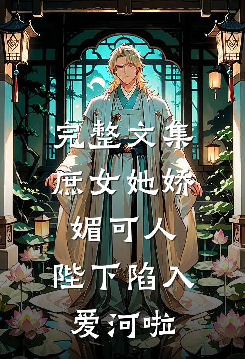完整文集庶女她娇媚可人，陛下陷入爱河啦