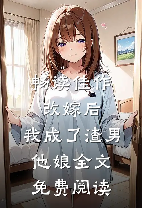 畅读佳作改嫁后,我成了渣男他娘全文免费阅读