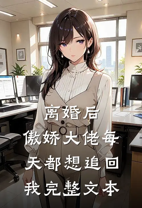 离婚后，傲娇大佬每天都想追回我完整文本
