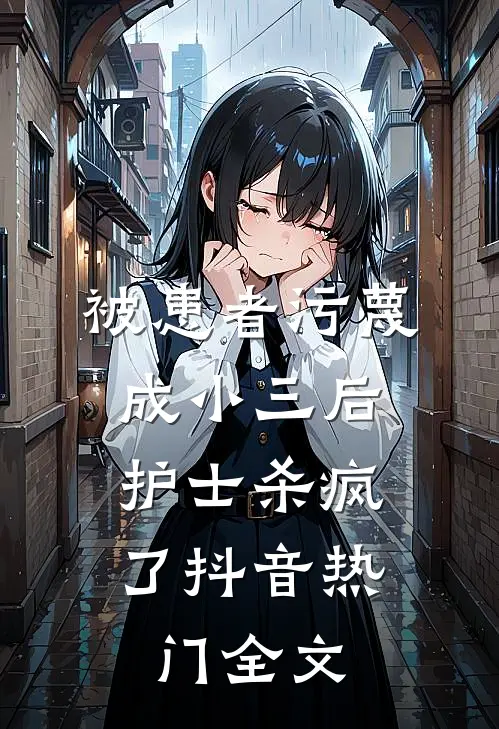 被患者污蔑成小三后，护士杀疯了抖音热门全文