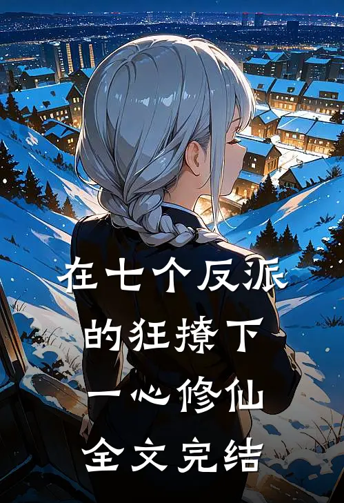 在七个反派的狂撩下一心修仙全文完结
