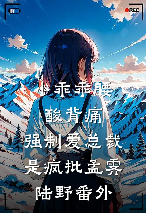 小乖乖腰酸背痛，强制爱总裁是疯批孟霁陆野番外
