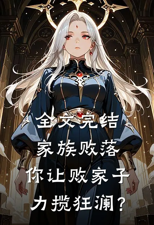 全文完结家族败落，你让败家子力揽狂澜？