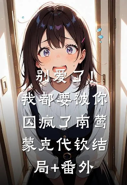 别爱了！我都要被你囚疯了南莺蒙克代钦结局+番外