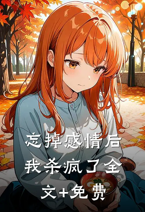 忘掉感情后我杀疯了全文+免费