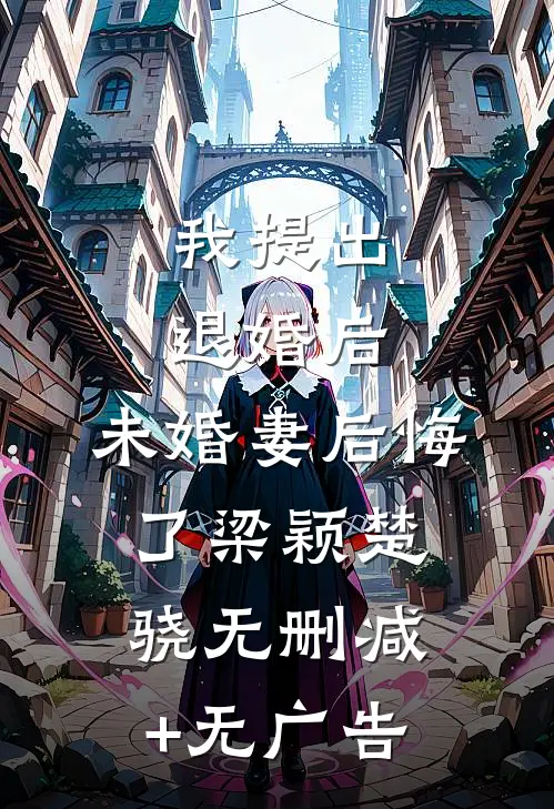 我提出退婚后，未婚妻后悔了梁颖楚骁无删减+无广告