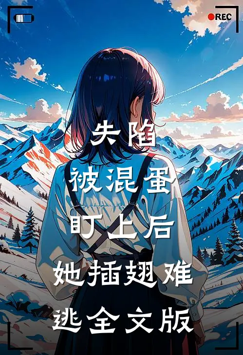 失陷：被混蛋盯上后，她插翅难逃全文版