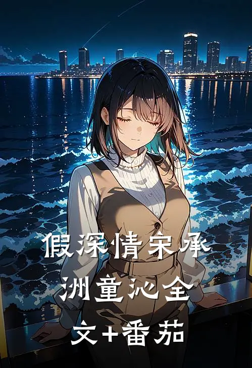 假深情宋承洲童沁全文+番茄