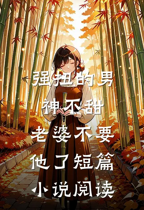 强扭的男神不甜，老婆不要他了短篇小说阅读