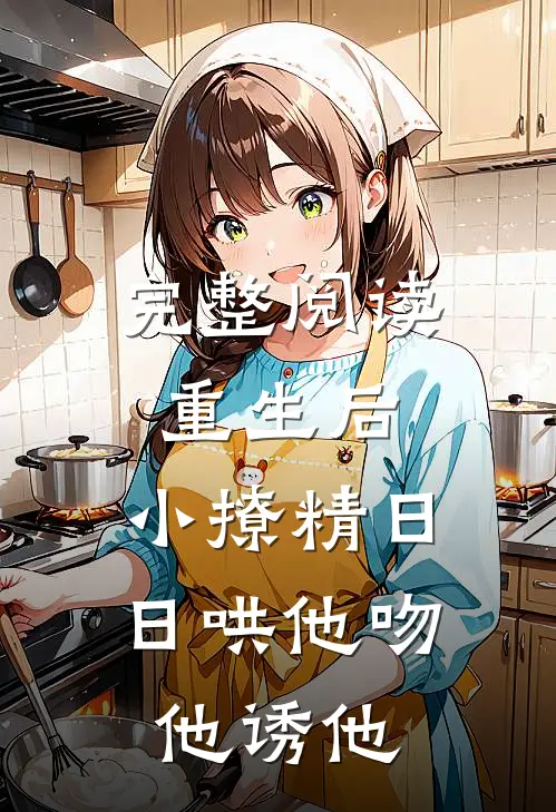 完整阅读重生后，小撩精日日哄他吻他诱他