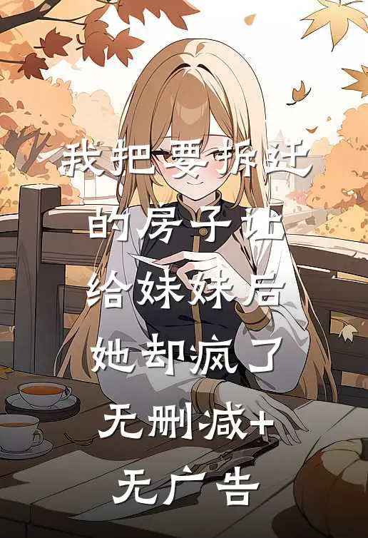 我把要拆迁的房子让给妹妹后，她却疯了无删减+无广告