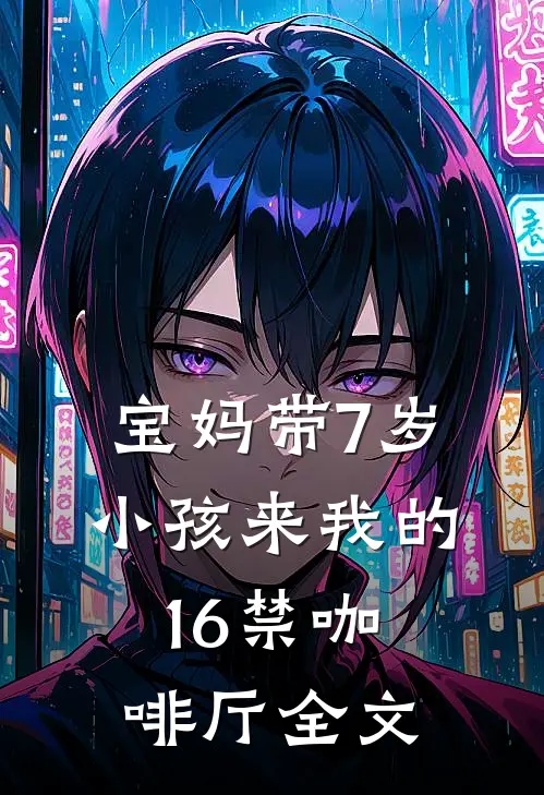 宝妈带7岁小孩来我的16禁咖啡厅全文