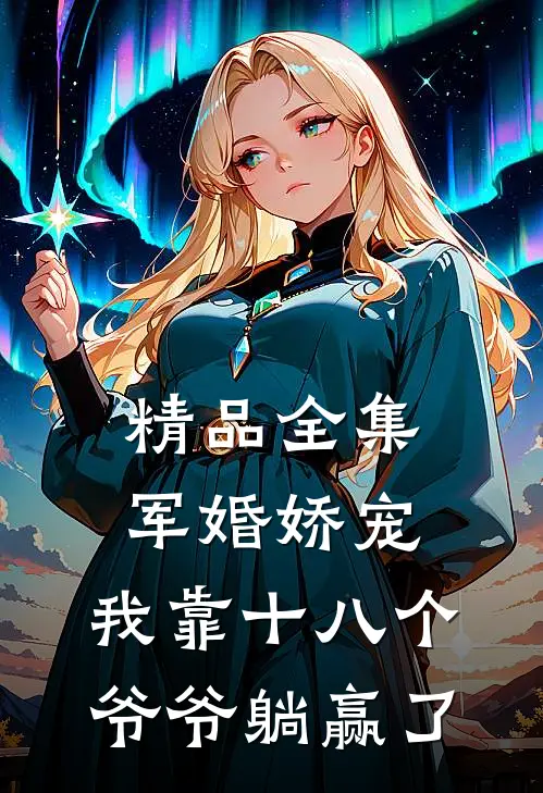 精品全集军婚娇宠：我靠十八个爷爷躺赢了