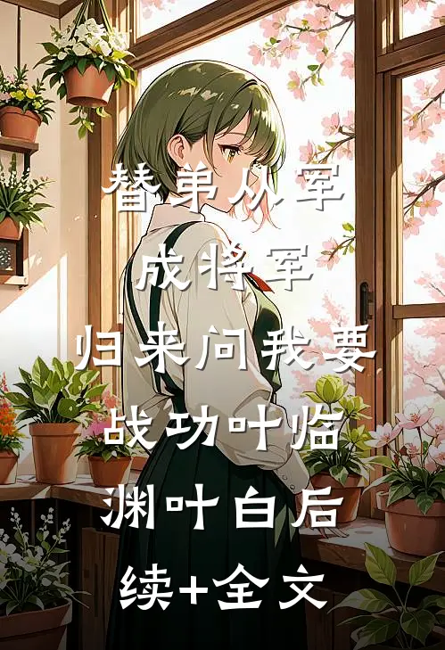替弟从军成将军，归来问我要战功叶临渊叶白后续+全文