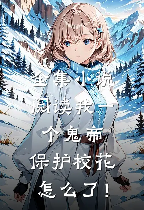 全集小说阅读我一个鬼帝，保护校花怎么了！