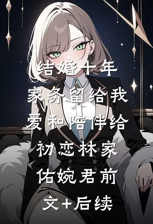 结婚十年，家务留给我，爱和陪伴给初恋林家佑婉君前文+后续