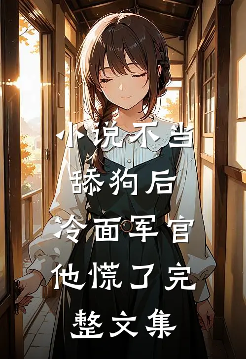 小说不当舔狗后,冷面军官他慌了完整文集