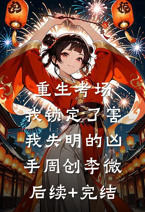 重生考场，我锁定了害我失明的凶手周创李微后续+完结