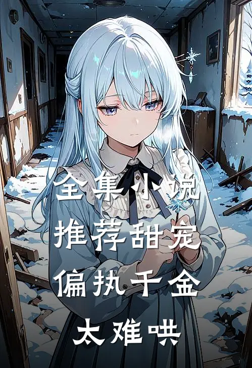 全集小说推荐甜宠：偏执千金太难哄