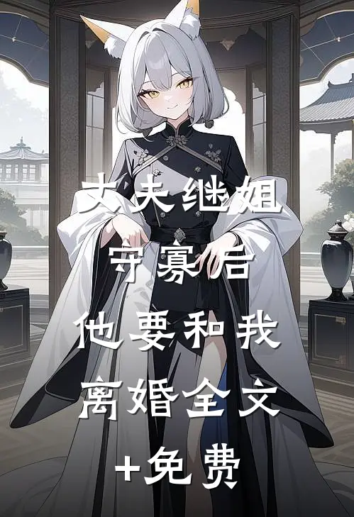 丈夫继姐守寡后，他要和我离婚全文+免费