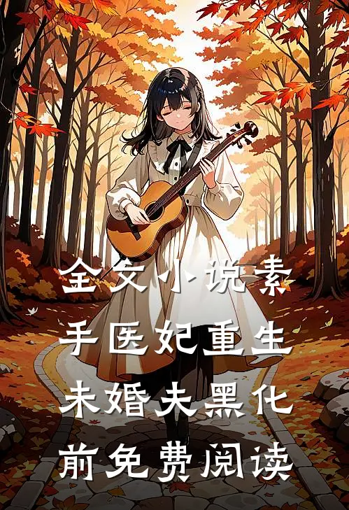 全文小说素手医妃重生未婚夫黑化前免费阅读
