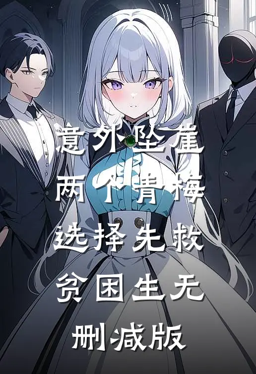 意外坠崖，两个青梅选择先救贫困生无删减版