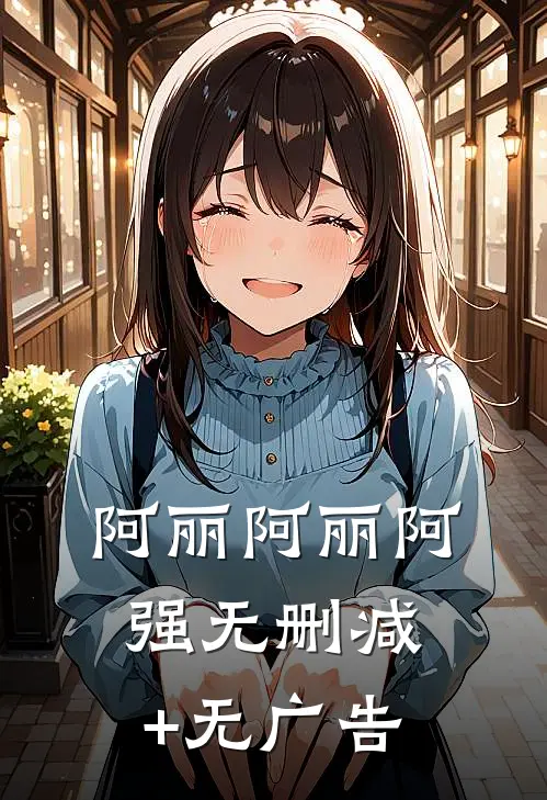 阿丽阿丽阿强无删减+无广告