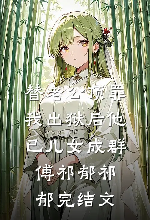 替老公顶罪，我出狱后他已儿女成群傅祁郁祁郁完结文
