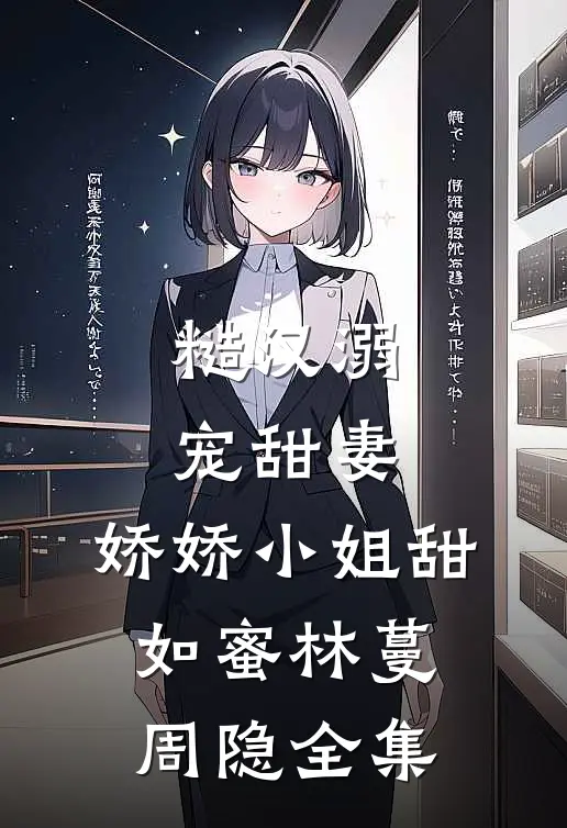 糙汉溺宠甜妻，娇娇小姐甜如蜜林蔓周隐全集