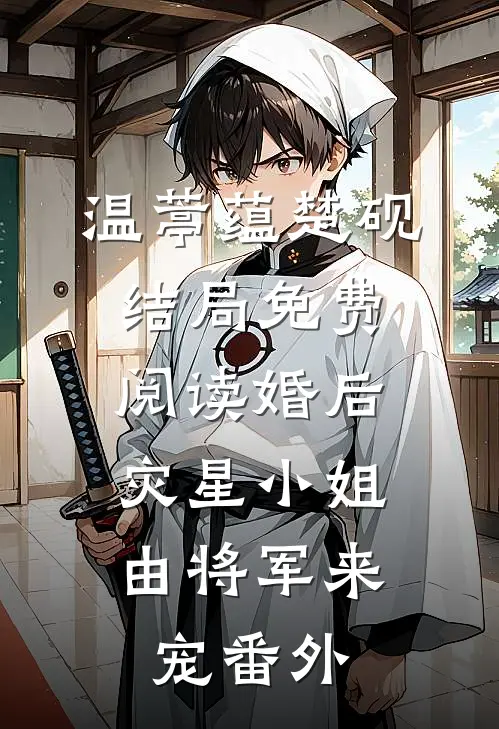 温葶蕴楚砚结局免费阅读婚后，灾星小姐由将军来宠番外
