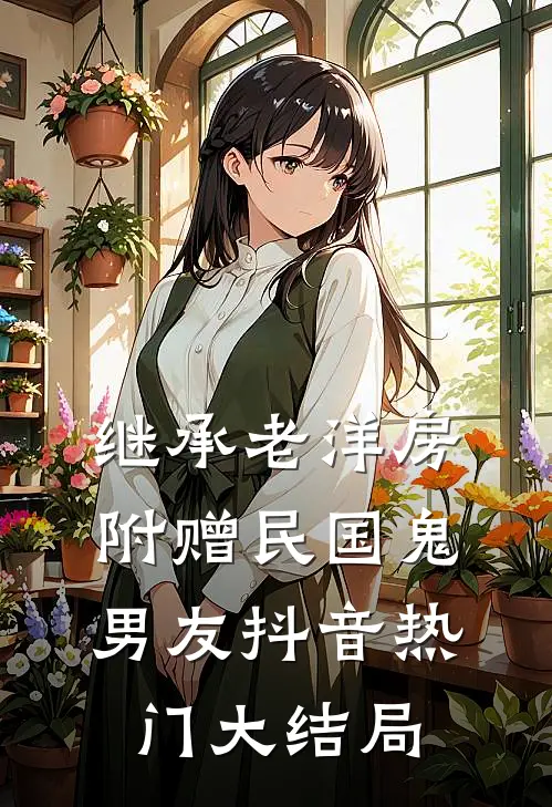 继承老洋房，附赠民国鬼男友抖音热门大结局