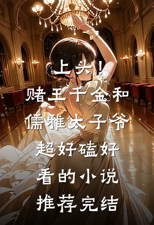 上头！赌王千金和儒雅太子爷超好磕好看的小说推荐完结
