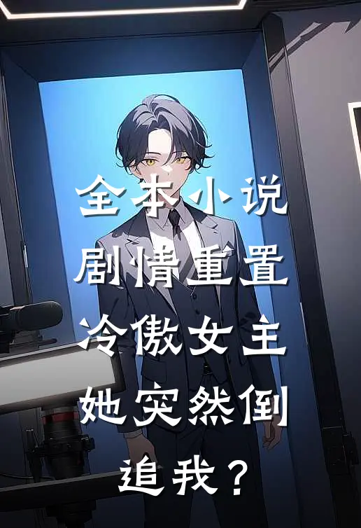全本小说剧情重置，冷傲女主她突然倒追我？