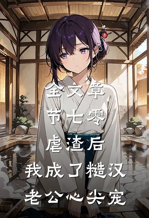 全文章节七零：虐渣后，我成了糙汉老公心尖宠