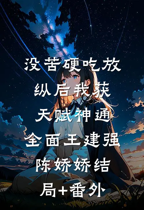 没苦硬吃放纵后我获天赋神通: 全面王建强陈娇娇结局+番外