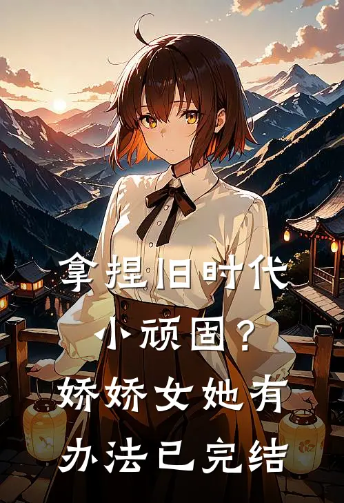 拿捏旧时代小顽固？娇娇女她有办法已完结