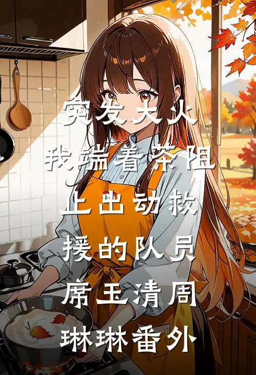 突发大火，我端着茶阻止出动救援的队员席玉清周琳琳 番外
