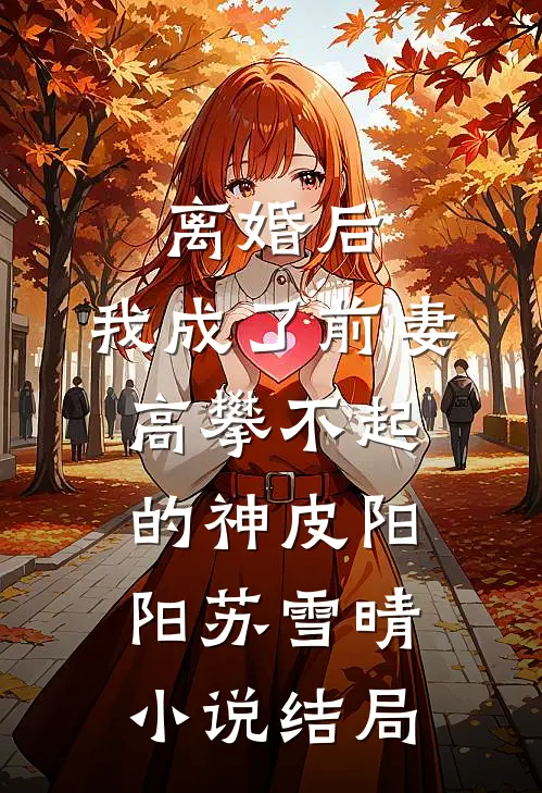 离婚后，我成了前妻高攀不起的神皮阳阳苏雪晴小说结局