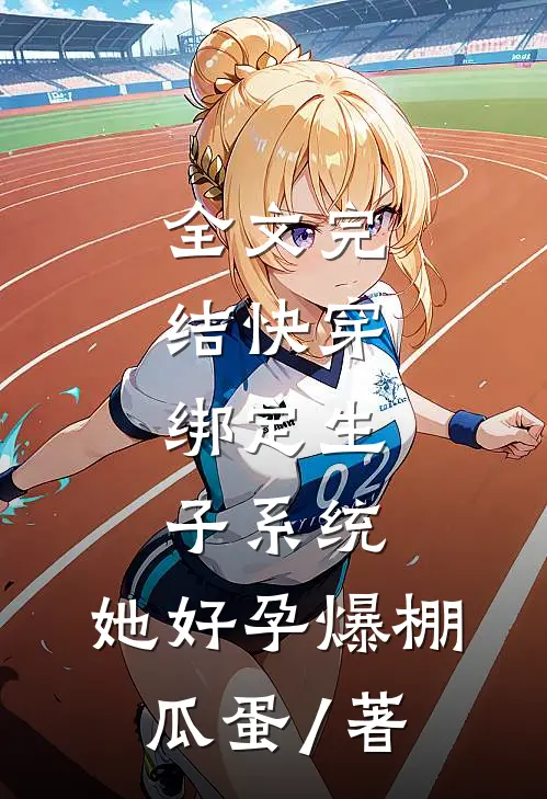 全文完结快穿:绑定生子系统,她好孕爆棚瓜蛋 / 著