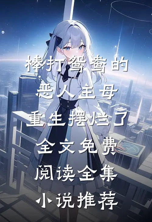 棒打鸳鸯的恶人主母,重生摆烂了全文免费阅读全集小说推荐