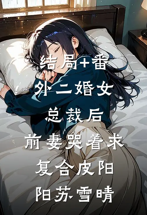 结局+番外二婚女总裁后，前妻哭着求复合皮阳阳苏雪晴