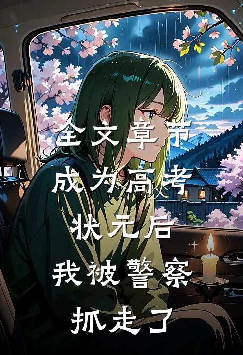 全文章节成为高考状元后，我被警察抓走了
