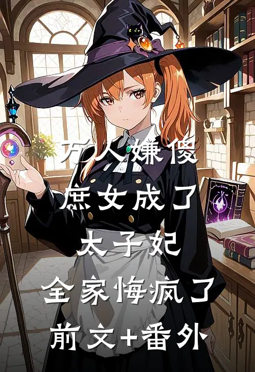 万人嫌傻庶女成了太子妃，全家悔疯了前文+番外