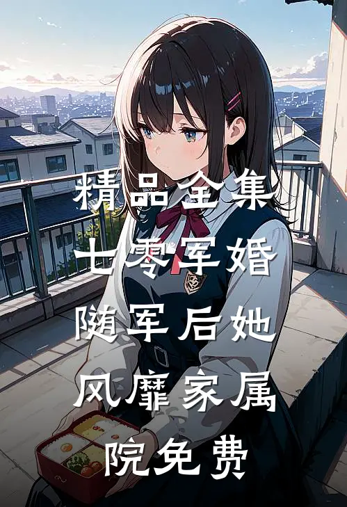 精品全集七零军婚:随军后她风靡家属院免费