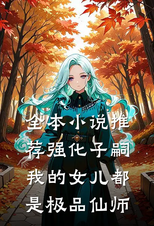全本小说推荐强化子嗣，我的女儿都是极品仙师